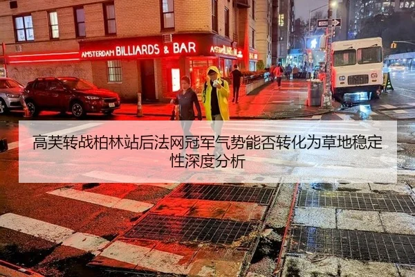 高芙转战柏林站后法网冠军气势能否转化为草地稳定性深度分析